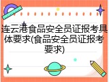 连云港食品安全员证报考具体要求(食品安全员证报考要求)