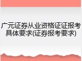 广元证券从业资格证证报考具体要求(证券报考要求)