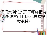 江门水利总监理工程师报考资格详解(江门水利总监报考条件)