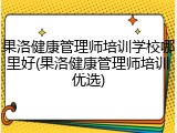 果洛健康管理师培训学校哪里好(果洛健康管理师培训优选)