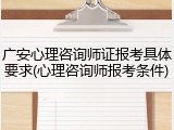 广安心理咨询师证报考具体要求(心理咨询师报考条件)