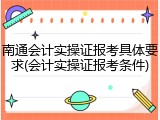 南通会计实操证报考具体要求(会计实操证报考条件)