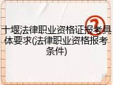 十堰法律职业资格证报考具体要求(法律职业资格报考条件)