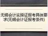 无锡会计实操证报考具体要求(无锡会计证报考条件)