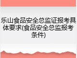乐山食品安全总监证报考具体要求(食品安全总监报考条件)
