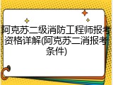 阿克苏二级消防工程师报考资格详解(阿克苏二消报考条件)