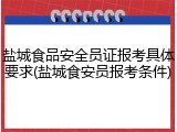 盐城食品安全员证报考具体要求(盐城食安员报考条件)