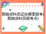 那曲资料员证在哪里报考(那曲资料员报考点)
