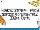 河源初级煤矿安全工程师证在哪里报考(河源煤矿安全工程师报考点)