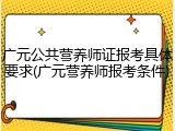 广元公共营养师证报考具体要求(广元营养师报考条件)