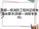 昌都一级消防工程师证报考具体要求(昌都一消报考条件)
