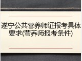 遂宁公共营养师证报考具体要求(营养师报考条件)