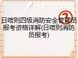 日喀则四级消防安全管理员报考资格详解(日喀则消防员报考)