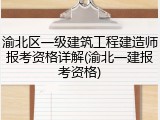 渝北区一级建筑工程建造师报考资格详解(渝北一建报考资格)