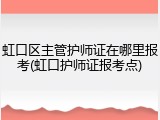 虹口区主管护师证在哪里报考(虹口护师证报考点)