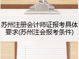 苏州注册会计师证报考具体要求(苏州注会报考条件)