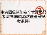 来宾四级消防安全管理员报考资格详解(消防管理员报考条件)