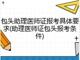 包头助理医师证报考具体要求(助理医师证包头报考条件)