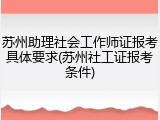 苏州助理社会工作师证报考具体要求(苏州社工证报考条件)