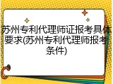 苏州专利代理师证报考具体要求(苏州专利代理师报考条件)