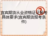 宜宾期货从业资格证证报考具体要求(宜宾期货报考条件)