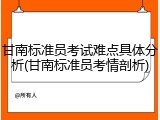 甘南标准员考试难点具体分析(甘南标准员考情剖析)