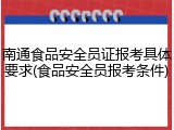 南通食品安全员证报考具体要求(食品安全员报考条件)