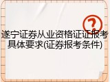遂宁证券从业资格证证报考具体要求(证券报考条件)