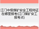 江门中级煤矿安全工程师证在哪里报考(江门煤矿安工报考点)