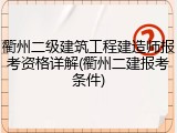 衢州二级建筑工程建造师报考资格详解(衢州二建报考条件)