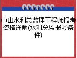 中山水利总监理工程师报考资格详解(水利总监报考条件)