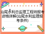 汕尾水利总监理工程师报考资格详解(汕尾水利监理报考条件)