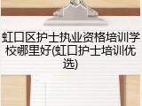 虹口区护士执业资格培训学校哪里好(虹口护士培训优选)