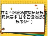 甘南四级应急救援员证报考具体要求(甘南四级救援员报考条件)