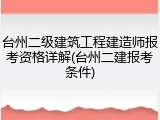 台州二级建筑工程建造师报考资格详解(台州二建报考条件)