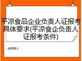 平凉食品企业负责人证报考具体要求(平凉食企负责人证报考条件)