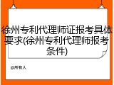 徐州专利代理师证报考具体要求(徐州专利代理师报考条件)