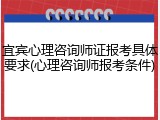 宜宾心理咨询师证报考具体要求(心理咨询师报考条件)