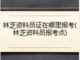 林芝资料员证在哪里报考(林芝资料员报考点)