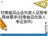 甘南食品企业负责人证报考具体要求(甘南食品负责人考证条件)