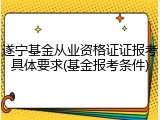 遂宁基金从业资格证证报考具体要求(基金报考条件)