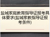 盐城家庭教育指导证报考具体要求(盐城家教指导证报考条件)