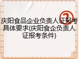 庆阳食品企业负责人证报考具体要求(庆阳食企负责人证报考条件)