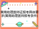 黄南助理医师证报考具体要求(黄南助理医师报考条件)