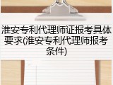 淮安专利代理师证报考具体要求(淮安专利代理师报考条件)