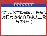 沙坪坝区二级建筑工程建造师报考资格详解(建筑二级报考条件)