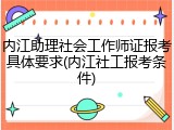 内江助理社会工作师证报考具体要求(内江社工报考条件)