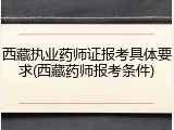西藏执业药师证报考具体要求(西藏药师报考条件)