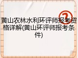 黄山农林水利环评师报考资格详解(黄山环评师报考条件)