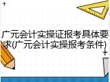 广元会计实操证报考具体要求(广元会计实操报考条件)